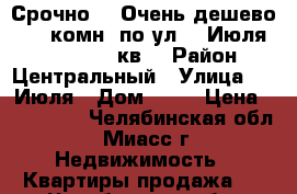 Срочно!!! Очень дешево!!! 2-комн. по ул. 8 Июля, 17, 2/2, 36кв. › Район ­ Центральный › Улица ­ 8 Июля › Дом ­ 17 › Цена ­ 930 000 - Челябинская обл., Миасс г. Недвижимость » Квартиры продажа   . Челябинская обл.